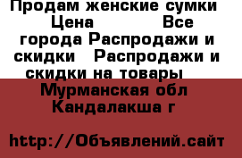 Продам женские сумки. › Цена ­ 2 590 - Все города Распродажи и скидки » Распродажи и скидки на товары   . Мурманская обл.,Кандалакша г.